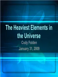 The Heaviest Elements in the Universe Cody Folden January 31, 2009 Theytheythey Keepkeepkeep Findingfindingfinding Newnewnew Elements.Elements.Elements