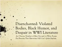 Violated Bodies, Black Humor, and Despair in WWI Literature an Obscene Number of Men Die And/Or Write Poems for Reasons That Historians Still Can’T Quite Explain