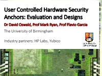 User Controlled Hardware Security Anchors: Evaluation and Designs Dr David Oswald, Prof Mark Ryan, Prof Flavio Garcia the University of Birmingham