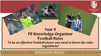Year 8 PE Knowledge Organiser Football Rules to Be an Effective Football Player You Need to Know the Rules Regulations! 1 Fouls and Misconduct – 3