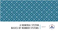 A NUMERAL SYSTEM BASICS of NUMBER SYSTEMS Lecture 5 EVERYTHING IS a NUMBER in a DIGITAL DEVICE!
