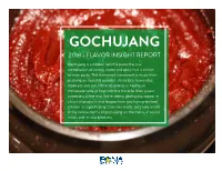 GOCHUJANG 2018 • FLAVOR INSIGHT REPORT Gochujang Is a Korean Red Chili Paste That Is a Combination of Savory, Sweet and Spicy That Is Similar to Miso Paste