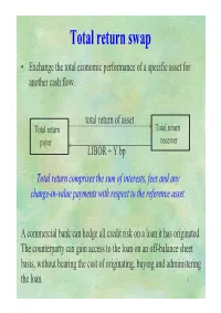Total Return Swap • Exchange the Total Economic Performance of a Specific Asset for Another Cash Flow