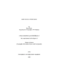 HOW to PLAY with MAPS by Ross Thorn Department of Geography, UW-Madison a Thesis Submitted in Partial Fulfillment of the Require