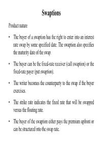 Swaptions Product Nature • the Buyer of a Swaption Has the Right to Enter Into an Interest Rate Swap by Some Specified Date