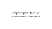Progestogen Only Pills Sal Roberts RN RM Msc NDSRH PGA Med Ed (SRH) FRT Progestogen Only Contraception