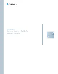 Options Strategy Guide for Metals Products As the World’S Largest and Most Diverse Derivatives Marketplace, CME Group Is Where the World Comes to Manage Risk